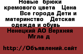 Новые. брюки кремового цвета › Цена ­ 300 - Все города Дети и материнство » Детская одежда и обувь   . Ненецкий АО,Верхняя Мгла д.